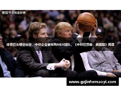体育巨头横空出世，中餐企业家收购NBA球队，《中餐狂想曲：美国篇》揭幕