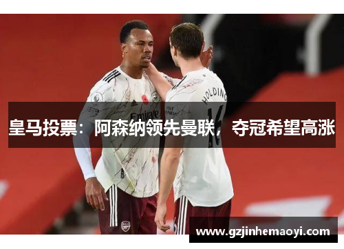 皇马投票：阿森纳领先曼联，夺冠希望高涨